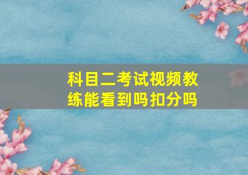 科目二考试视频教练能看到吗扣分吗