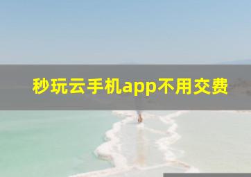 秒玩云手机app不用交费