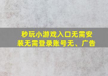 秒玩小游戏入口无需安装无需登录账号无、广告