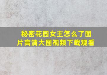 秘密花园女主怎么了图片高清大图视频下载观看