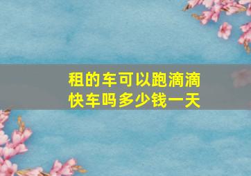 租的车可以跑滴滴快车吗多少钱一天