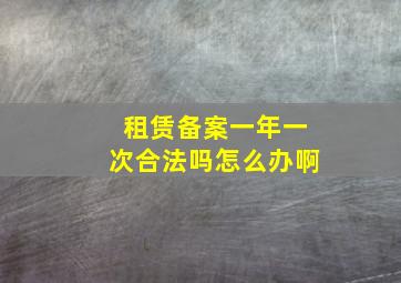 租赁备案一年一次合法吗怎么办啊