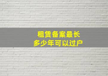 租赁备案最长多少年可以过户