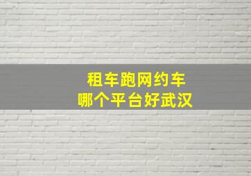 租车跑网约车哪个平台好武汉