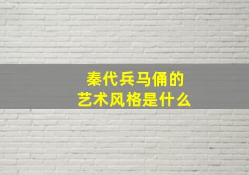 秦代兵马俑的艺术风格是什么