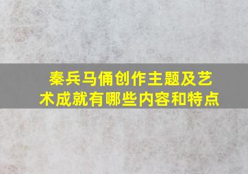 秦兵马俑创作主题及艺术成就有哪些内容和特点