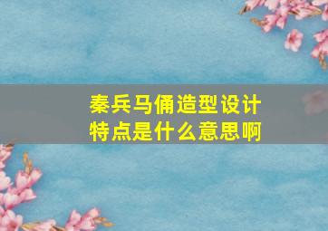 秦兵马俑造型设计特点是什么意思啊