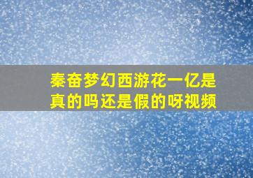 秦奋梦幻西游花一亿是真的吗还是假的呀视频