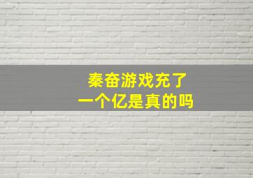 秦奋游戏充了一个亿是真的吗