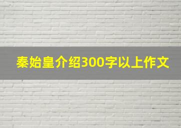 秦始皇介绍300字以上作文