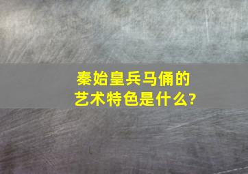 秦始皇兵马俑的艺术特色是什么?