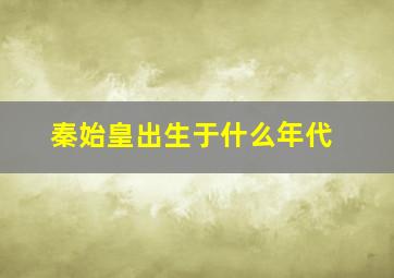 秦始皇出生于什么年代