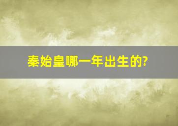 秦始皇哪一年出生的?