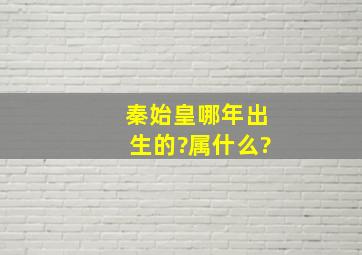 秦始皇哪年出生的?属什么?