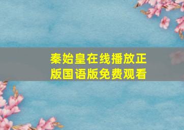 秦始皇在线播放正版国语版免费观看