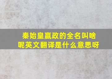 秦始皇嬴政的全名叫啥呢英文翻译是什么意思呀