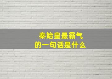 秦始皇最霸气的一句话是什么