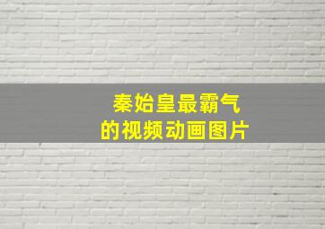 秦始皇最霸气的视频动画图片