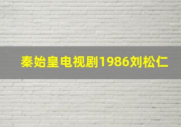 秦始皇电视剧1986刘松仁