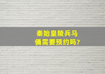 秦始皇陵兵马俑需要预约吗?