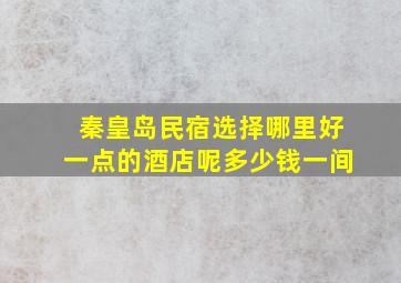 秦皇岛民宿选择哪里好一点的酒店呢多少钱一间