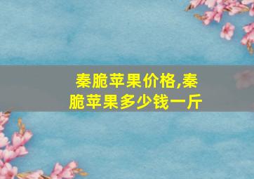 秦脆苹果价格,秦脆苹果多少钱一斤