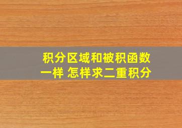 积分区域和被积函数一样 怎样求二重积分