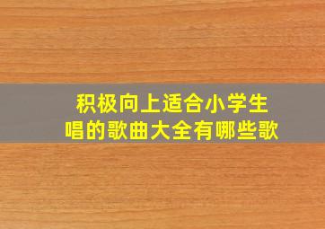 积极向上适合小学生唱的歌曲大全有哪些歌