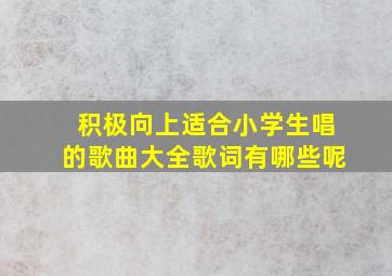 积极向上适合小学生唱的歌曲大全歌词有哪些呢