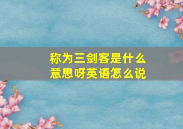 称为三剑客是什么意思呀英语怎么说