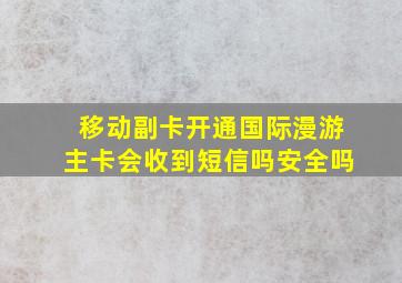 移动副卡开通国际漫游主卡会收到短信吗安全吗