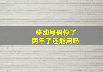 移动号码停了两年了还能用吗