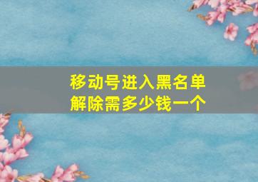 移动号进入黑名单解除需多少钱一个