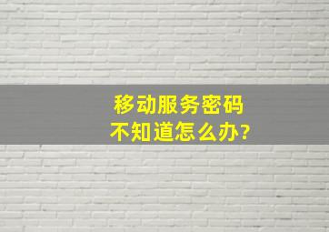 移动服务密码不知道怎么办?