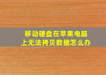 移动硬盘在苹果电脑上无法拷贝数据怎么办