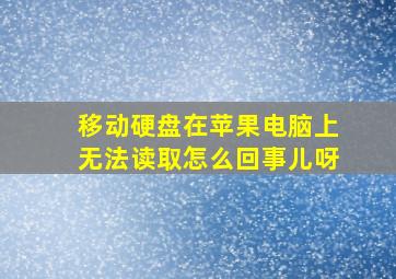 移动硬盘在苹果电脑上无法读取怎么回事儿呀