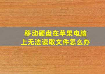 移动硬盘在苹果电脑上无法读取文件怎么办