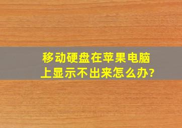 移动硬盘在苹果电脑上显示不出来怎么办?