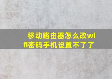 移动路由器怎么改wifi密码手机设置不了了