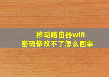 移动路由器wifi密码修改不了怎么回事