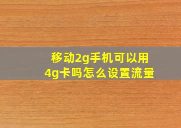 移动2g手机可以用4g卡吗怎么设置流量