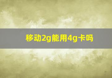 移动2g能用4g卡吗