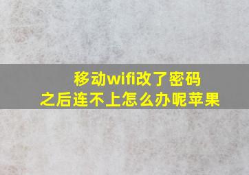 移动wifi改了密码之后连不上怎么办呢苹果