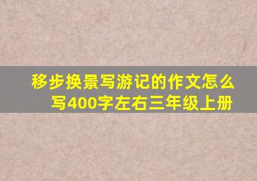 移步换景写游记的作文怎么写400字左右三年级上册