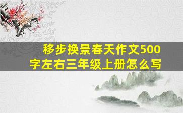 移步换景春天作文500字左右三年级上册怎么写