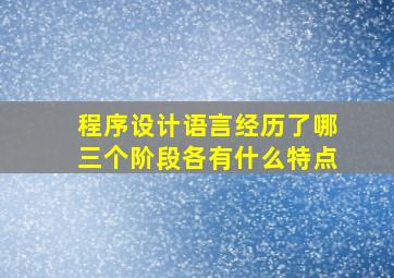 程序设计语言经历了哪三个阶段各有什么特点