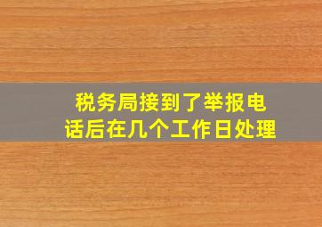 税务局接到了举报电话后在几个工作日处理