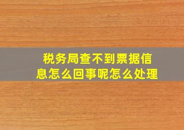 税务局查不到票据信息怎么回事呢怎么处理