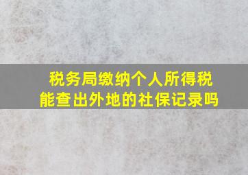 税务局缴纳个人所得税能查出外地的社保记录吗