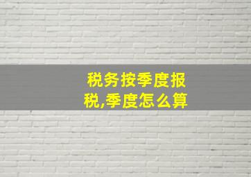 税务按季度报税,季度怎么算